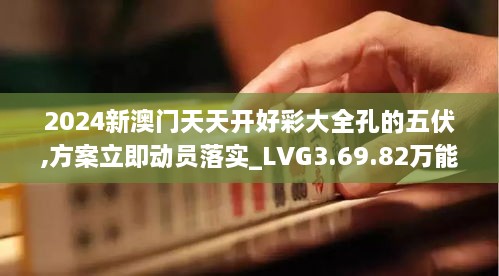 2024新澳门天天开好彩大全孔的五伏,方案立即动员落实_LVG3.69.82万能版