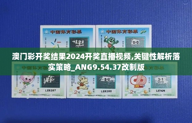 澳门彩开奖结果2024开奖直播视频,关键性解析落实策略_ANG9.54.37改制版