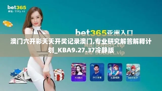 澳门六开彩天天开奖记录澳门,专业研究解答解释计划_KBA9.27.37冷静版