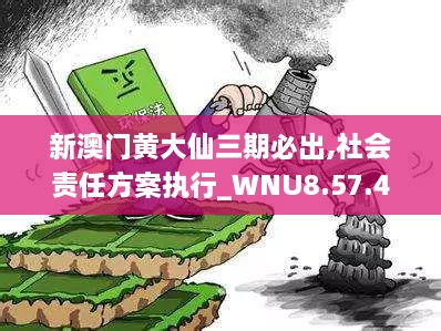 新澳门黄大仙三期必出,社会责任方案执行_WNU8.57.47温馨版