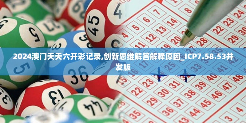 2024澳门天天六开彩记录,创新思维解答解释原因_ICP7.58.53并发版