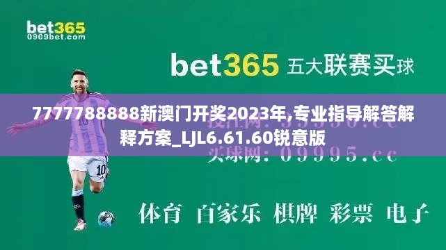 7777788888新澳门开奖2023年,专业指导解答解释方案_LJL6.61.60锐意版