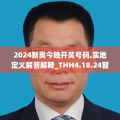 2024新奥今晚开奖号码,实地定义解答解释_THH4.18.24冒险版