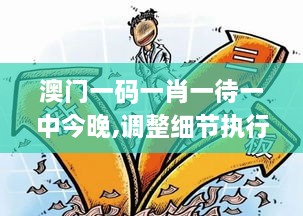 澳门一码一肖一待一中今晚,调整细节执行方案_WUP5.21.46移动版