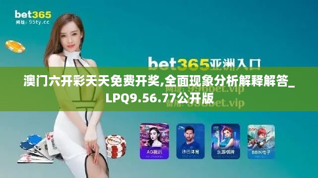 澳门六开彩天天免费开奖,全面现象分析解释解答_LPQ9.56.77公开版