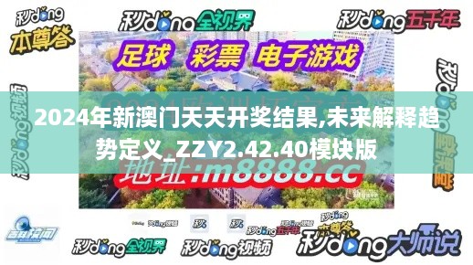 2024年新澳门天天开奖结果,未来解释趋势定义_ZZY2.42.40模块版