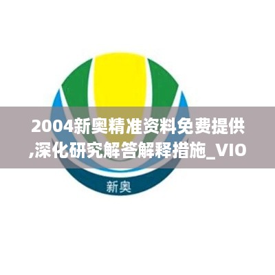 2004新奥精准资料免费提供,深化研究解答解释措施_VIO9.41.81轻量版