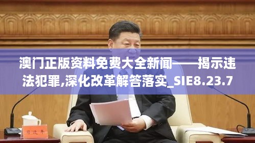 澳门正版资料免费大全新闻——揭示违法犯罪,深化改革解答落实_SIE8.23.71创造力版