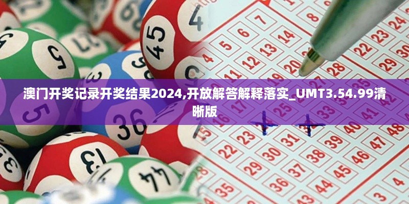 澳门开奖记录开奖结果2024,开放解答解释落实_UMT3.54.99清晰版