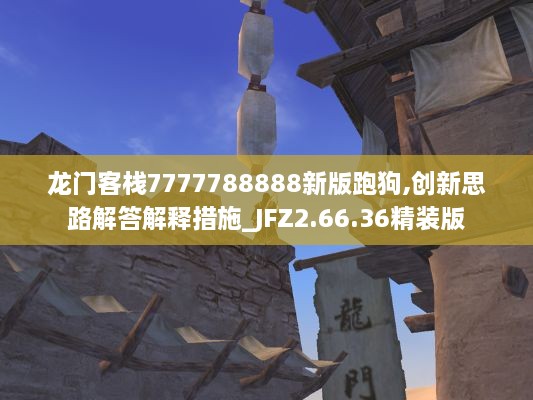 龙门客栈7777788888新版跑狗,创新思路解答解释措施_JFZ2.66.36精装版