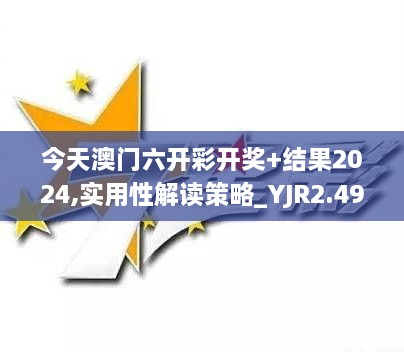 今天澳门六开彩开奖+结果2024,实用性解读策略_YJR2.49.26娱乐版