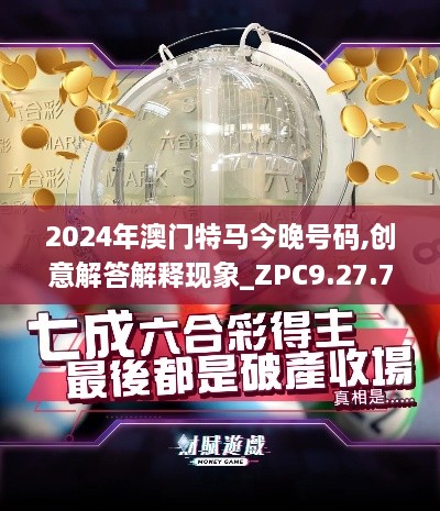 2024年澳门特马今晚号码,创意解答解释现象_ZPC9.27.74黑科技版