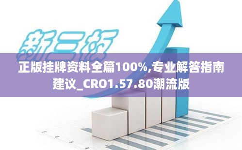 正版挂牌资料全篇100%,专业解答指南建议_CRO1.57.80潮流版