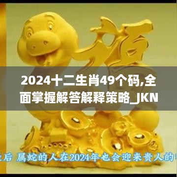 2024十二生肖49个码,全面掌握解答解释策略_JKN3.32.89时空版