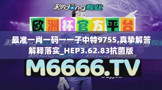 最准一肖一码一一子中特9755,真挚解答解释落实_HEP3.62.83抗菌版