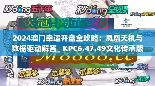 2024澳门幸运开盘全攻略：凤凰天机与数据驱动解答_ KPC6.47.49文化传承版