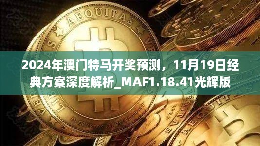 2024年澳门特马开奖预测，11月19日经典方案深度解析_MAF1.18.41光辉版