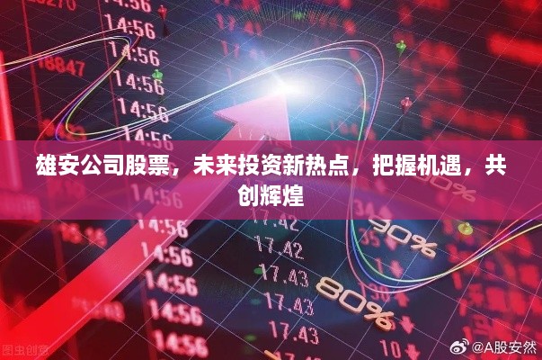 雄安公司股票，未来投资新热点，把握机遇，共创辉煌