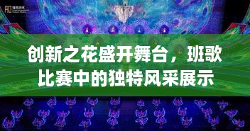 创新之花盛开舞台，班歌比赛中的独特风采展示