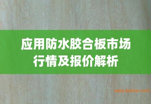 应用防水胶合板市场行情及报价解析