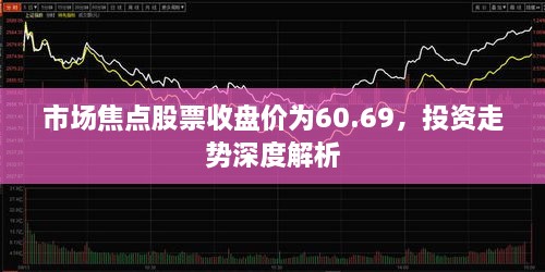 市场焦点股票收盘价为60.69，投资走势深度解析