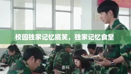 校园独家记忆搞笑，独家记忆食堂 