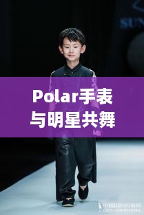 Polar手表与明星共舞时尚风采