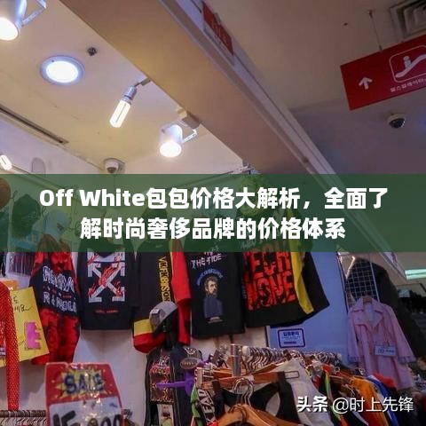 Off White包包价格大解析，全面了解时尚奢侈品牌的价格体系