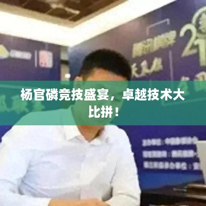 杨官磷竞技盛宴，卓越技术大比拼！