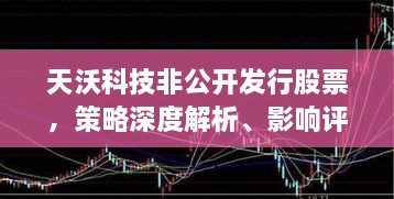 天沃科技非公开发行股票，策略深度解析、影响评估及未来展望