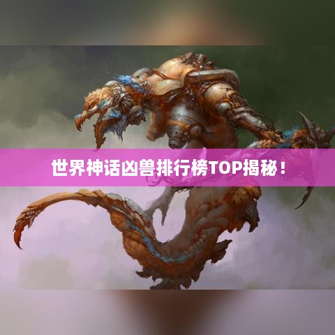 世界神话凶兽排行榜TOP揭秘！