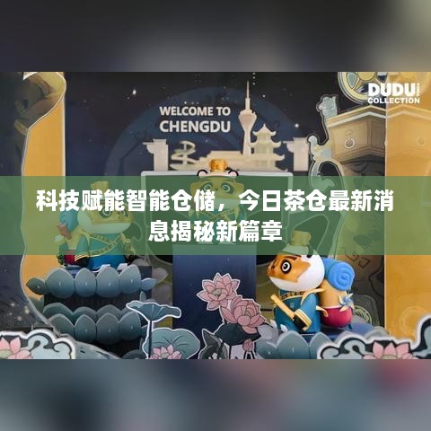 科技赋能智能仓储，今日茶仓最新消息揭秘新篇章