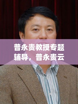 普永贵教授专题辅导，普永贵云南民族大学 