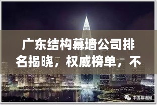 广东结构幕墙公司排名揭晓，权威榜单，不容错过！