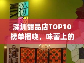 深圳甜品店TOP10榜单揭晓，味蕾上的甜蜜盛宴，你不可错过的美食之旅！