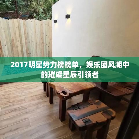 2017明星势力榜榜单，娱乐圈风潮中的璀璨星辰引领者