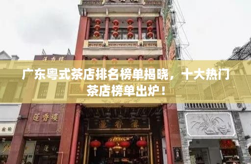 广东粤式茶店排名榜单揭晓，十大热门茶店榜单出炉！