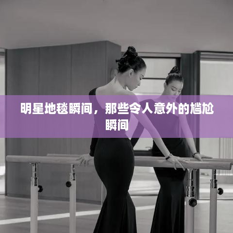 明星地毯瞬间，那些令人意外的尴尬瞬间