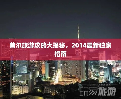 首尔旅游攻略大揭秘，2014最新独家指南