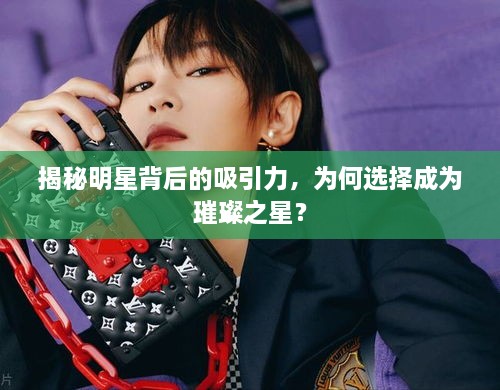 揭秘明星背后的吸引力，为何选择成为璀璨之星？