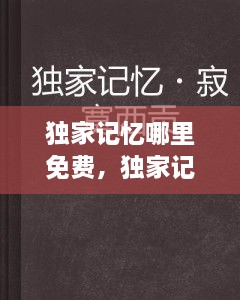 独家记忆哪里免费，独家记忆哪里看 