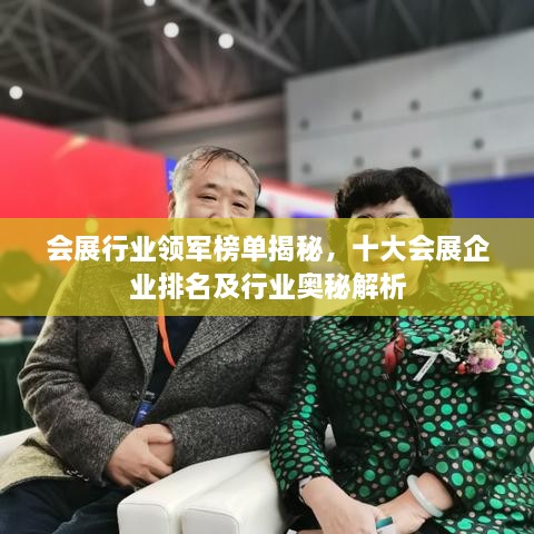 会展行业领军榜单揭秘，十大会展企业排名及行业奥秘解析