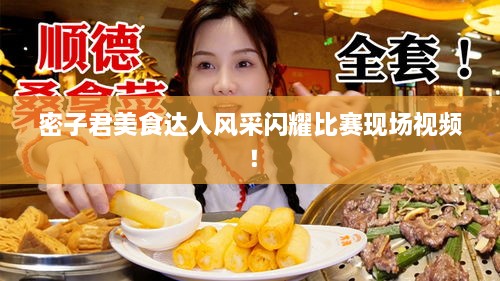 密子君美食达人风采闪耀比赛现场视频！