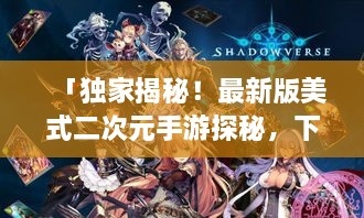 「独家揭秘！最新版美式二次元手游探秘，下载体验全攻略！」