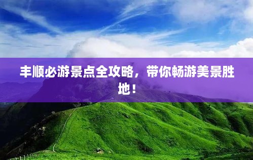 丰顺必游景点全攻略，带你畅游美景胜地！