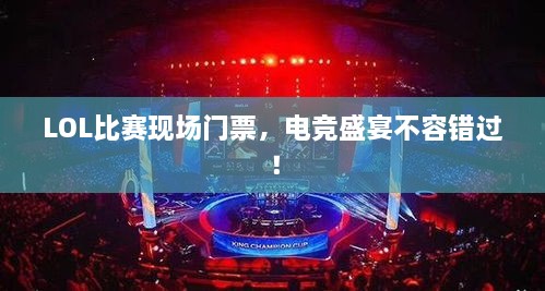 LOL比赛现场门票，电竞盛宴不容错过！
