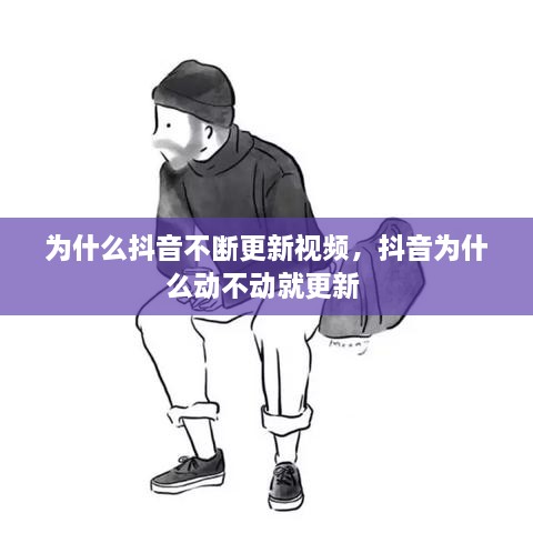 为什么抖音不断更新视频，抖音为什么动不动就更新 
