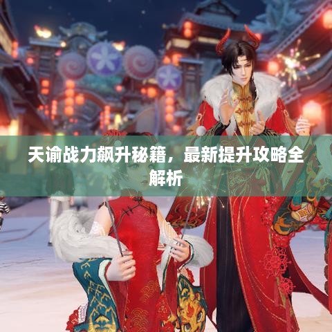 天谕战力飙升秘籍，最新提升攻略全解析
