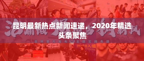 昆明最新热点新闻速递，2020年精选头条聚焦