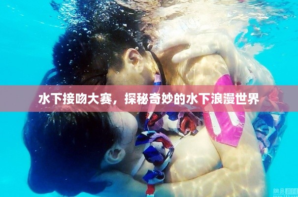 水下接吻大赛，探秘奇妙的水下浪漫世界